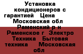 Установка кондиционеров с гарантией › Цена ­ 2 000 - Московская обл., Раменский р-н, Раменское г. Электро-Техника » Бытовая техника   . Московская обл.